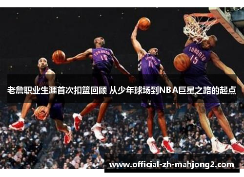 老詹职业生涯首次扣篮回顾 从少年球场到NBA巨星之路的起点