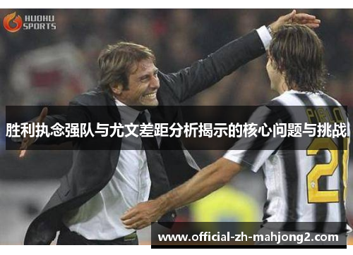 胜利执念强队与尤文差距分析揭示的核心问题与挑战