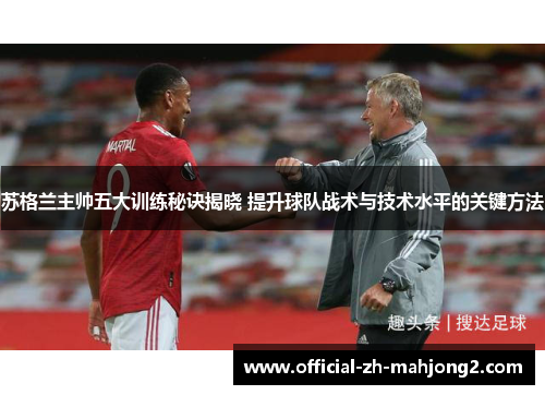 苏格兰主帅五大训练秘诀揭晓 提升球队战术与技术水平的关键方法