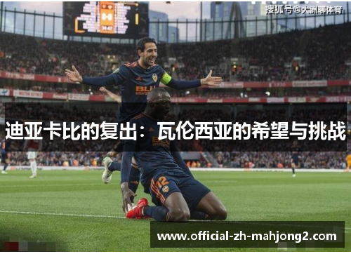 迪亚卡比的复出：瓦伦西亚的希望与挑战