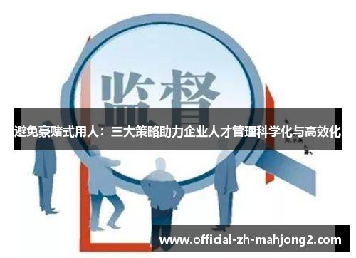 避免豪赌式用人：三大策略助力企业人才管理科学化与高效化
