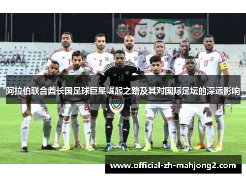 阿拉伯联合酋长国足球巨星崛起之路及其对国际足坛的深远影响
