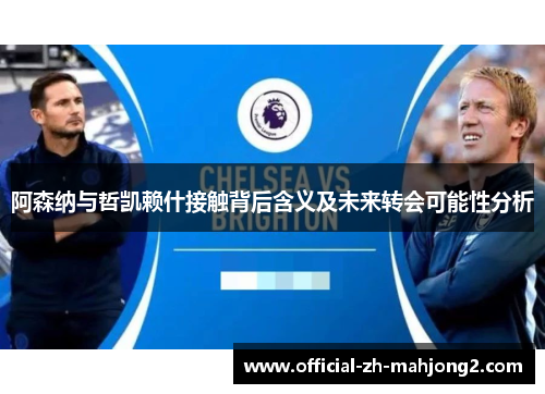 阿森纳与哲凯赖什接触背后含义及未来转会可能性分析