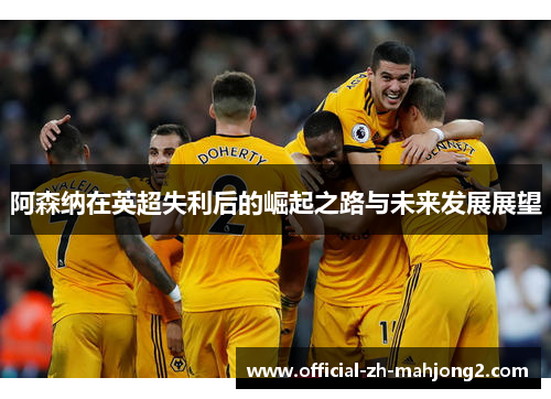 阿森纳在英超失利后的崛起之路与未来发展展望