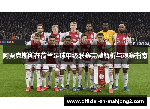 阿贾克斯所在荷兰足球甲级联赛完整解析与观赛指南