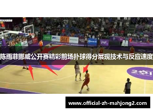 陈雨菲挪威公开赛精彩前场扑球得分展现技术与反应速度