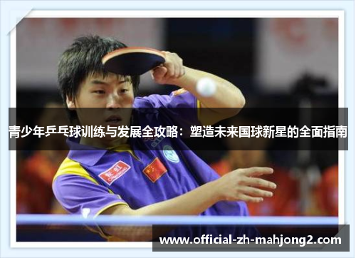 青少年乒乓球训练与发展全攻略：塑造未来国球新星的全面指南