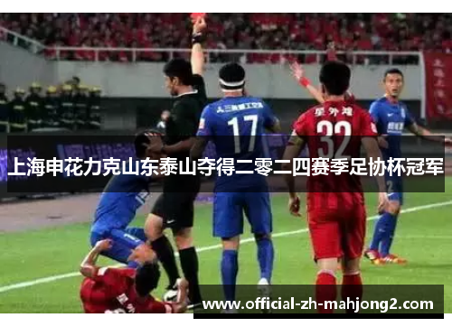 上海申花力克山东泰山夺得二零二四赛季足协杯冠军