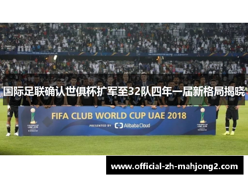 国际足联确认世俱杯扩军至32队四年一届新格局揭晓 国际足联确认世俱杯扩军至32队四年一届新格局揭晓