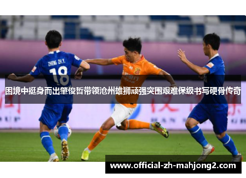 困境中挺身而出肇俊哲带领沧州雄狮顽强突围艰难保级书写硬骨传奇