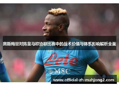 奥斯梅恩对阵皇马欧协联比赛中的战术价值与体系影响解析全面