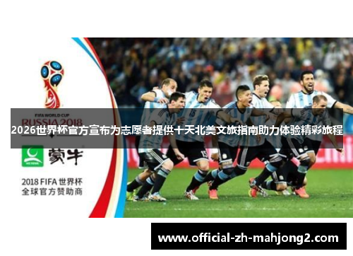2026世界杯官方宣布为志愿者提供十天北美文旅指南助力体验精彩旅程