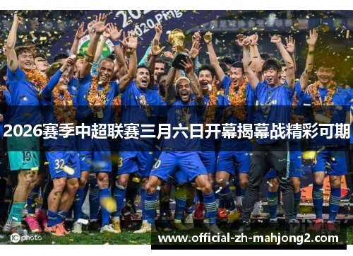 2026赛季中超联赛三月六日开幕揭幕战精彩可期