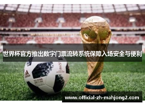 世界杯官方推出数字门票流转系统保障入场安全与便利