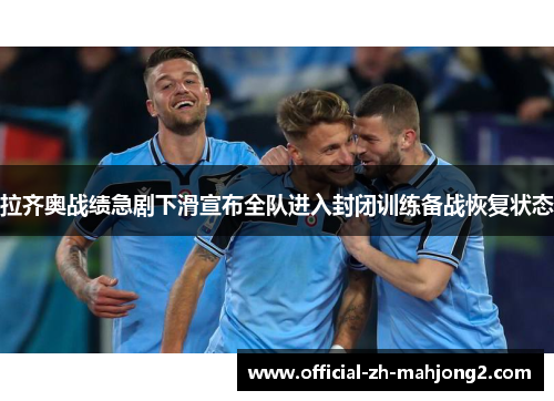 拉齐奥战绩急剧下滑宣布全队进入封闭训练备战恢复状态