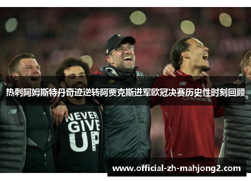 热刺阿姆斯特丹奇迹逆转阿贾克斯进军欧冠决赛历史性时刻回顾
