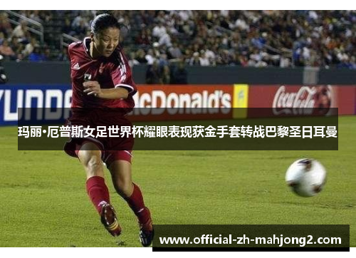 玛丽·厄普斯女足世界杯耀眼表现获金手套转战巴黎圣日耳曼