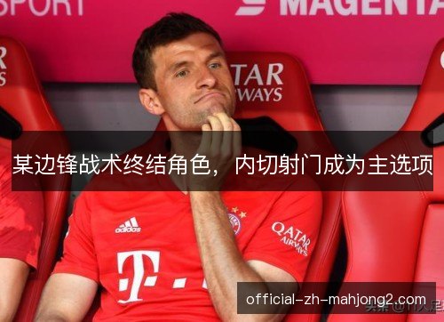 某边锋战术终结角色，内切射门成为主选项